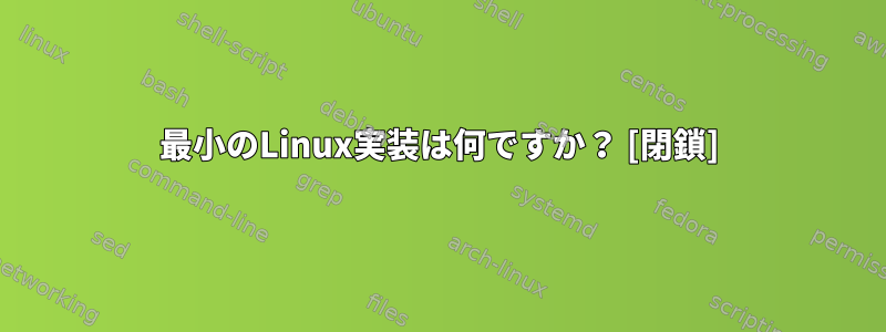 最小のLinux実装は何ですか？ [閉鎖]