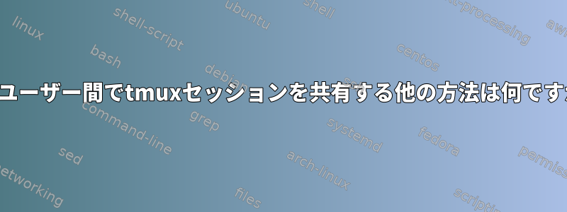 2人のユーザー間でtmuxセッションを共有する他の方法は何ですか？