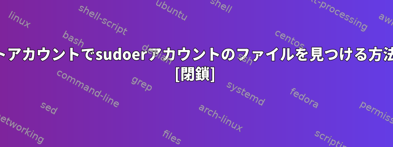 ゲストアカウントでsudoerアカウントのファイルを見つける方法は？ [閉鎖]