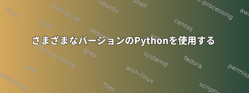 さまざまなバージョンのPythonを使用する