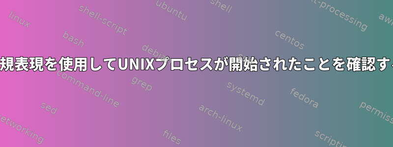 正規表現を使用してUNIXプロセスが開始されたことを確認する