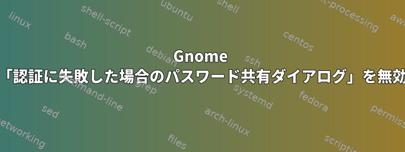 Gnome Screensaverの「認証に失敗した場合のパスワード共有ダイアログ」を無効にする方法は？