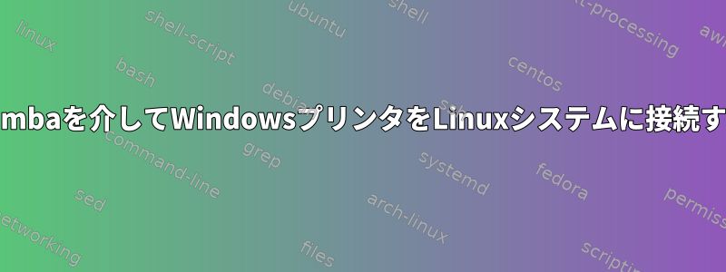 Sambaを介してWindowsプリンタをLinuxシステムに接続する