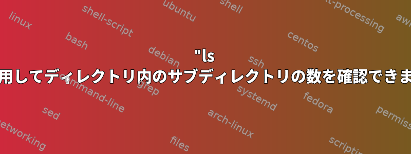 "ls -l"を使用してディレクトリ内のサブディレクトリの数を確認できますか？