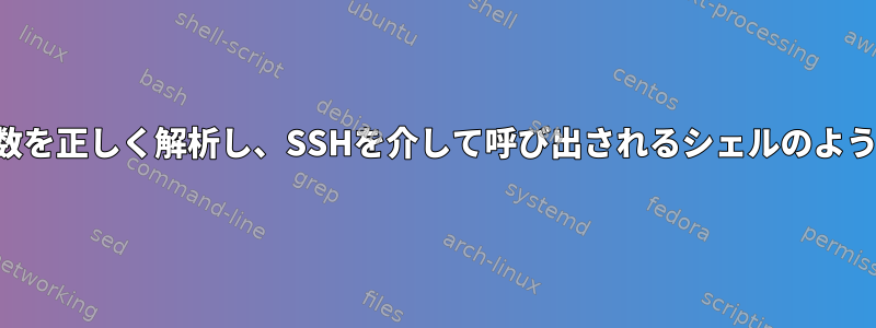 スクリプトの引数を正しく解析し、S​​SHを介して呼び出されるシェルのように動作します。