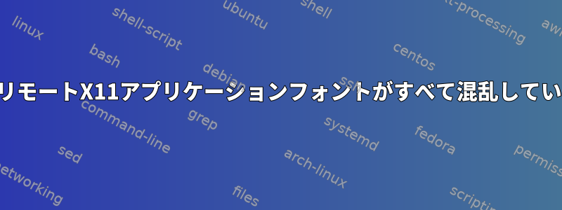 MacクライアントのリモートX11アプリケーションフォントがすべて混乱しているのはなぜですか？