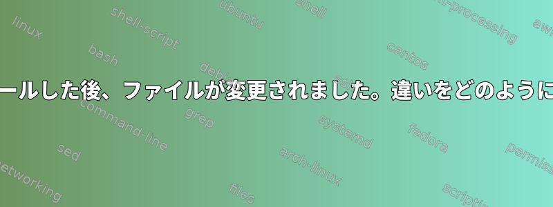 RPMからインストールした後、ファイルが変更されました。違いをどのように確認できますか？