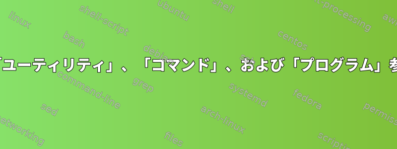 Linuxの「ユーティリティ」、「コマンド」、および「プログラム」参照の違い