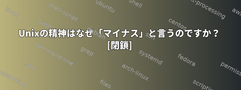 Unixの精神はなぜ「マイナス」と言うのですか？ [閉鎖]