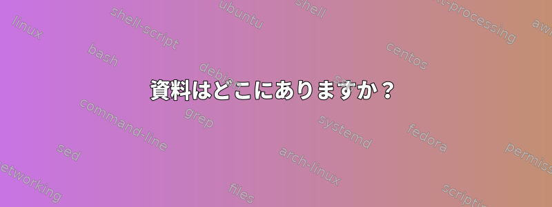 資料はどこにありますか？