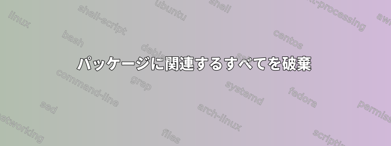 パッケージに関連するすべてを破棄