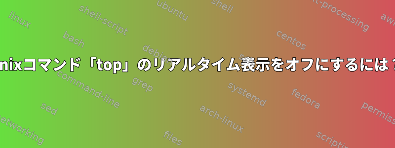 Unixコマンド「top」のリアルタイム表示をオフにするには？