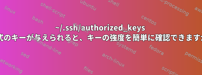 ~/.ssh/authorized_keys 形式のキーが与えられると、キーの強度を簡単に確認できますか?