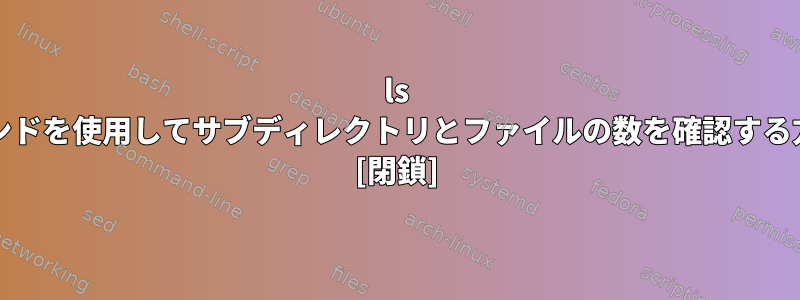 ls -ldコマンドを使用してサブディレクトリとファイルの数を確認する方法は？ [閉鎖]