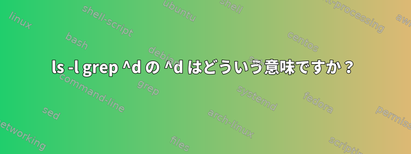 ls -l grep ^d の ^d はどういう意味ですか？