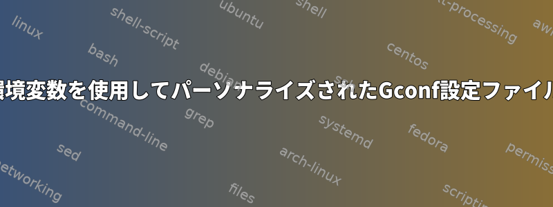 環境変数を使用してパーソナライズされたGconf設定ファイル