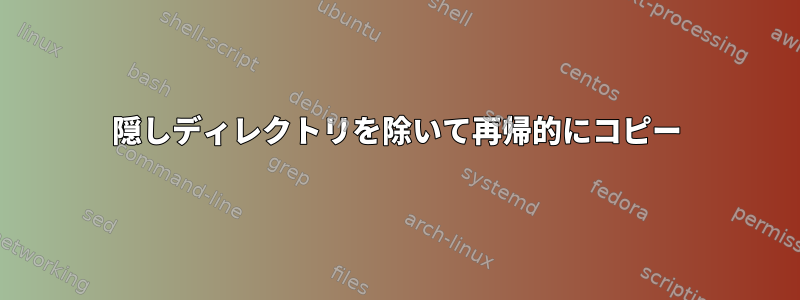 隠しディレクトリを除いて再帰的にコピー