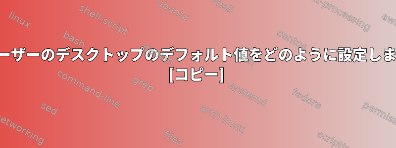 新規ユーザーのデスクトップのデフォルト値をどのように設定しますか？ [コピー]