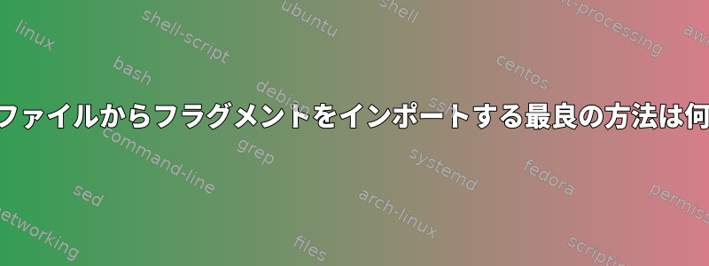 テキストファイルからフラグメントをインポートする最良の方法は何ですか？