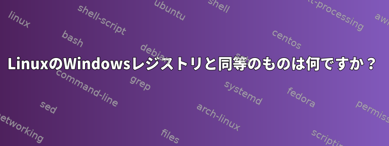 LinuxのWindowsレジストリと同等のものは何ですか？