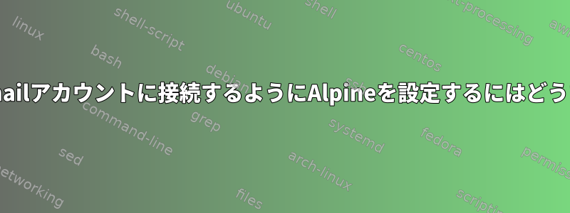 IMAPを使用してGmailアカウントに接続するようにAlpineを設定するにはどうすればよいですか？