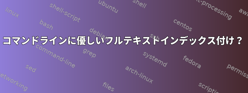 コマンドラインに優しいフルテキストインデックス付け？