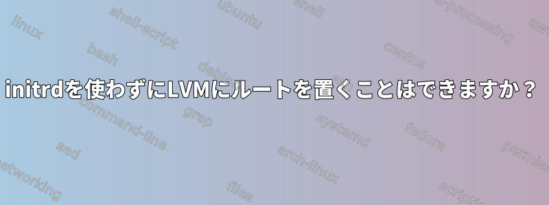 initrdを使わずにLVMにルートを置くことはできますか？