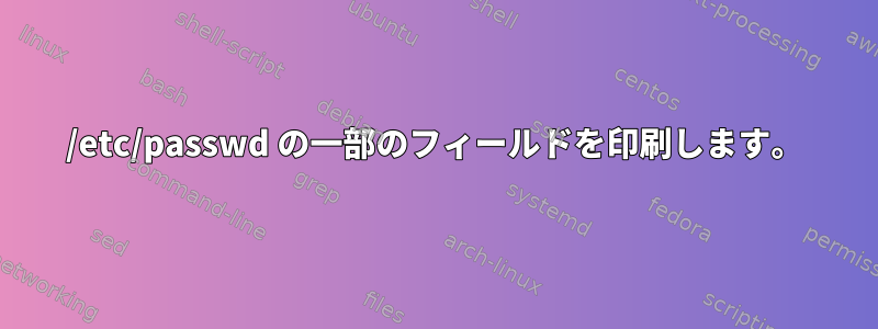 /etc/passwd の一部のフィールドを印刷します。