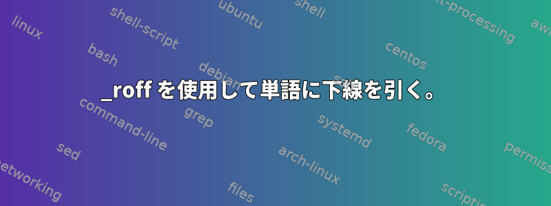 _roff を使用して単語に下線を引く。