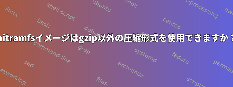 initramfsイメージはgzip以外の圧縮形式を使用できますか？