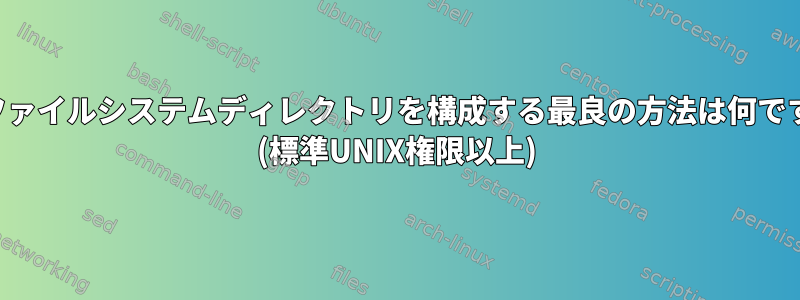 共有ファイルシステムディレクトリを構成する最良の方法は何ですか？ (標準UNIX権限以上)