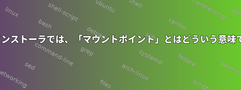 Linuxインストーラでは、「マウントポイント」とはどういう意味ですか？