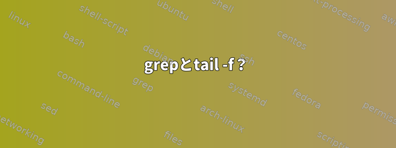 grepとtail -f？