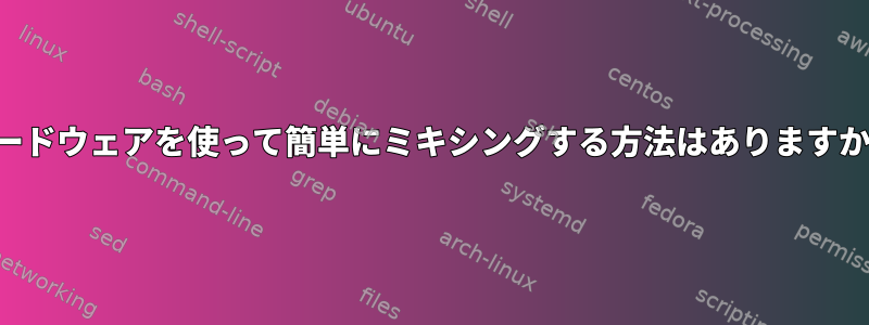 ハードウェアを使って簡単にミキシングする方法はありますか？