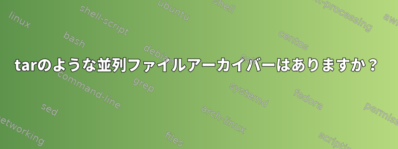 tarのような並列ファイルアーカイバーはありますか？