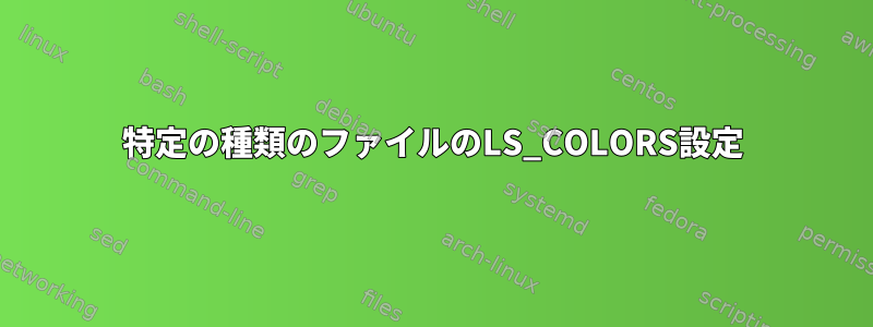 特定の種類のファイルのLS_COLORS設定