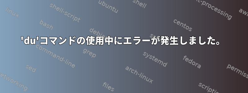 'du'コマンドの使用中にエラーが発生しました。