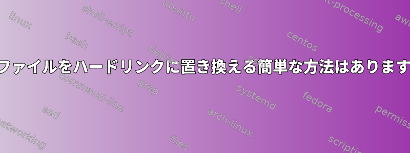 重複ファイルをハードリンクに置き換える簡単な方法はありますか？