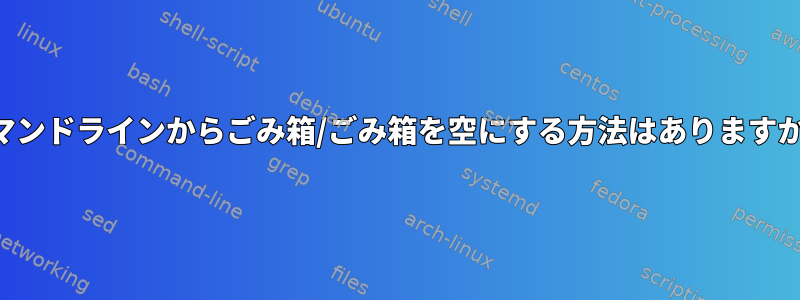 コマンドラインからごみ箱/ごみ箱を空にする方法はありますか？