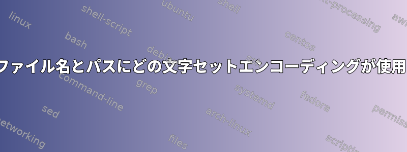 Linuxでは、ファイル名とパスにどの文字セットエンコーディングが使用されますか？