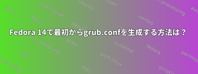 Fedora 14で最初からgrub.confを生成する方法は？