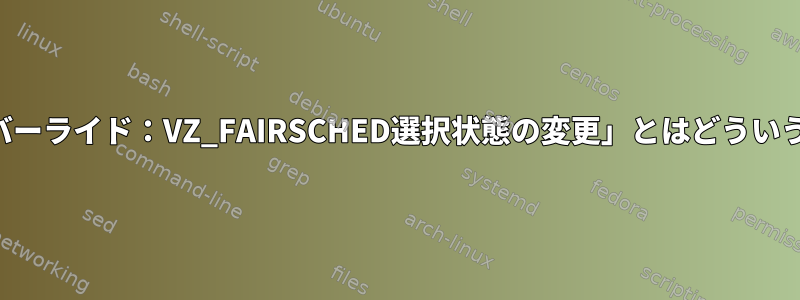 「警告：オーバーライド：VZ_FAIRSCHED選択状態の変更」とはどういう意味ですか？