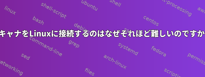 スキャナをLinuxに接続するのはなぜそれほど難しいのですか？