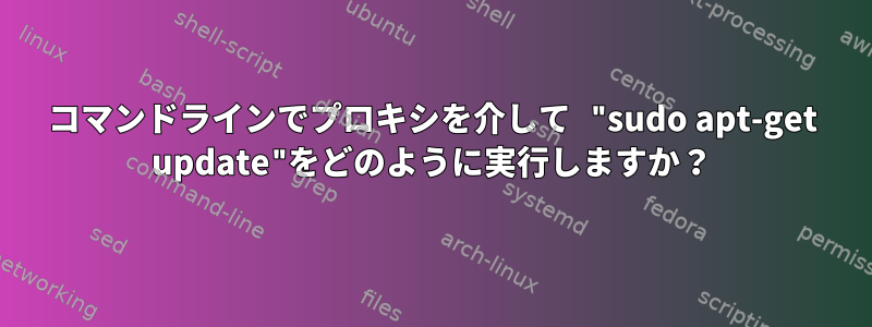 コマンドラインでプロキシを介して "sudo apt-get update"をどのように実行しますか？