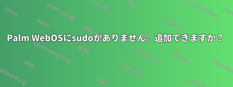 Palm WebOSにsudoがありません。追加できますか？