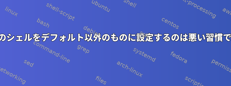 ルートのシェルをデフォルト以外のものに設定するのは悪い習慣ですか？