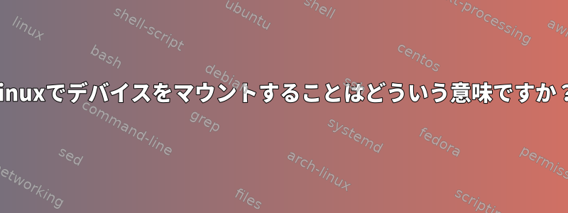 Linuxでデバイスをマウントすることはどういう意味ですか？