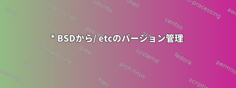 * BSDから/ etcのバージョン管理