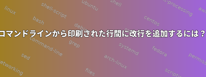 コマンドラインから印刷された行間に改行を追加するには？