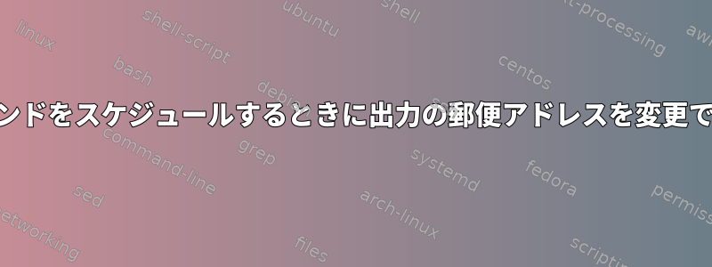 "at"でコマンドをスケジュールするときに出力の郵便アドレスを変更できますか？